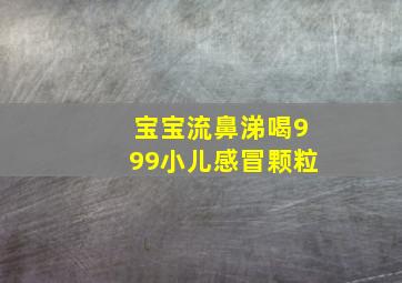 宝宝流鼻涕喝999小儿感冒颗粒