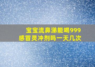 宝宝流鼻涕能喝999感冒灵冲剂吗一天几次