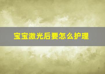 宝宝激光后要怎么护理