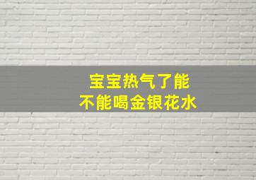 宝宝热气了能不能喝金银花水