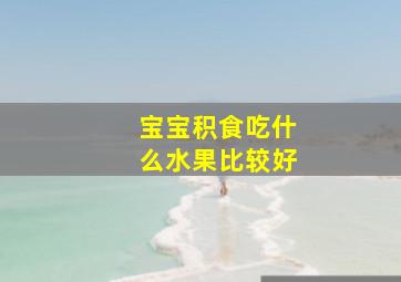 宝宝积食吃什么水果比较好