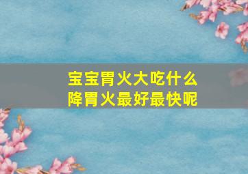 宝宝胃火大吃什么降胃火最好最快呢