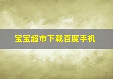 宝宝超市下载百度手机