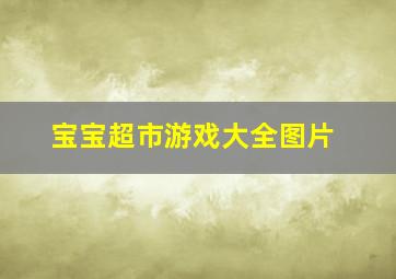 宝宝超市游戏大全图片