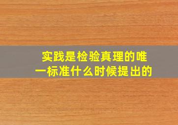 实践是检验真理的唯一标准什么时候提出的