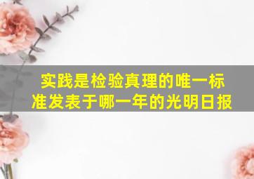 实践是检验真理的唯一标准发表于哪一年的光明日报