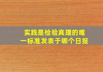 实践是检验真理的唯一标准发表于哪个日报