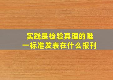 实践是检验真理的唯一标准发表在什么报刊