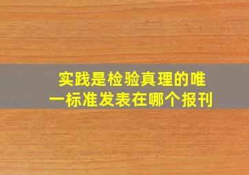 实践是检验真理的唯一标准发表在哪个报刊