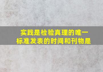 实践是检验真理的唯一标准发表的时间和刊物是