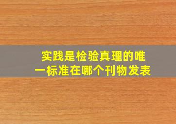 实践是检验真理的唯一标准在哪个刊物发表