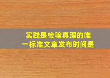 实践是检验真理的唯一标准文章发布时间是