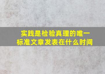 实践是检验真理的唯一标准文章发表在什么时间