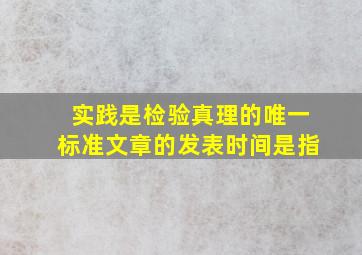 实践是检验真理的唯一标准文章的发表时间是指