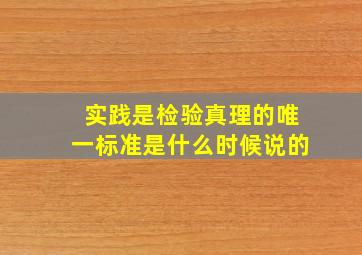 实践是检验真理的唯一标准是什么时候说的