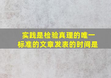 实践是检验真理的唯一标准的文章发表的时间是