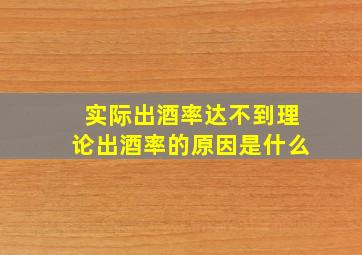 实际出酒率达不到理论出酒率的原因是什么