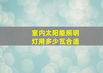 室内太阳能照明灯用多少瓦合适