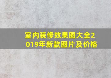 室内装修效果图大全2019年新款图片及价格