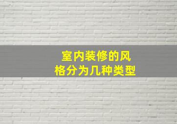 室内装修的风格分为几种类型