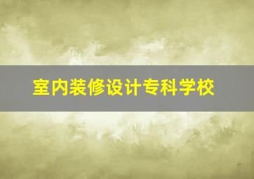 室内装修设计专科学校