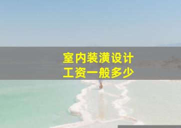 室内装潢设计工资一般多少