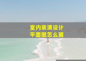 室内装潢设计平面图怎么画