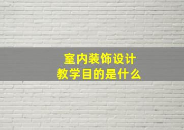 室内装饰设计教学目的是什么