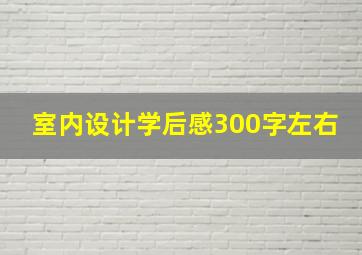 室内设计学后感300字左右