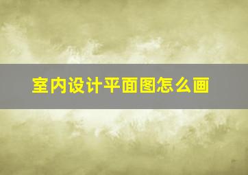 室内设计平面图怎么画