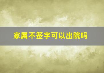 家属不签字可以出院吗