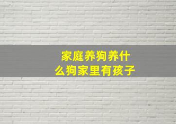 家庭养狗养什么狗家里有孩子