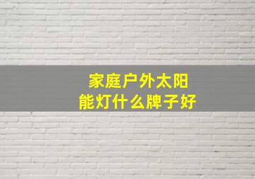 家庭户外太阳能灯什么牌子好