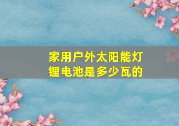 家用户外太阳能灯锂电池是多少瓦的