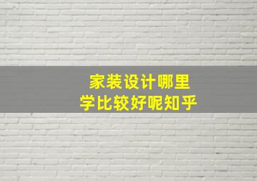 家装设计哪里学比较好呢知乎