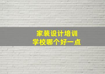 家装设计培训学校哪个好一点