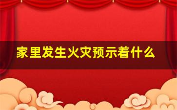 家里发生火灾预示着什么