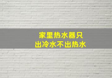 家里热水器只出冷水不出热水