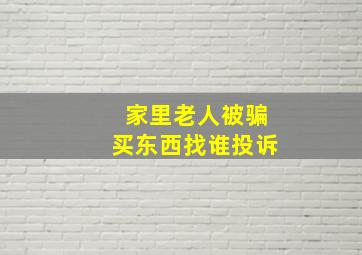 家里老人被骗买东西找谁投诉