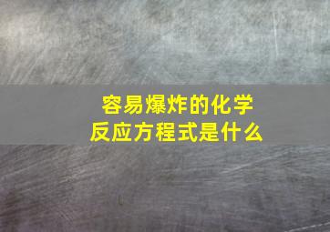 容易爆炸的化学反应方程式是什么