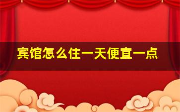 宾馆怎么住一天便宜一点