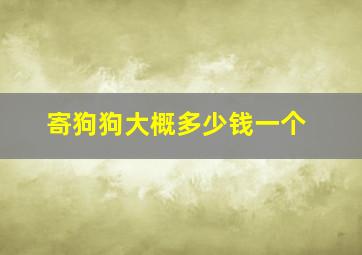 寄狗狗大概多少钱一个