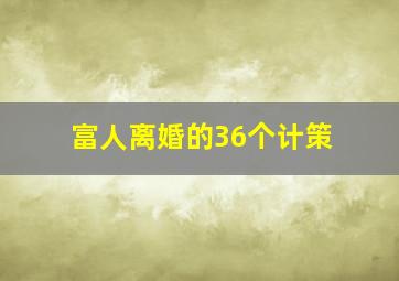 富人离婚的36个计策