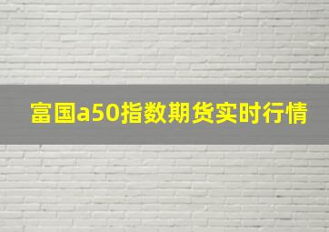 富国a50指数期货实时行情