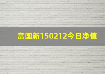 富国新150212今日净值