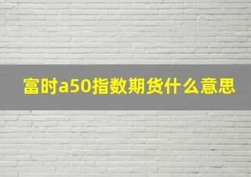 富时a50指数期货什么意思