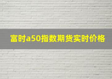 富时a50指数期货实时价格