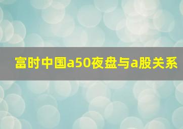 富时中国a50夜盘与a股关系