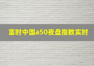 富时中国a50夜盘指数实时