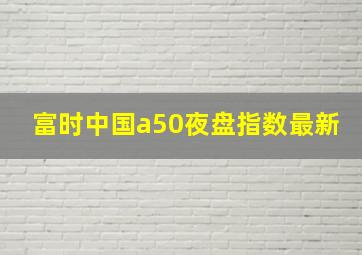 富时中国a50夜盘指数最新